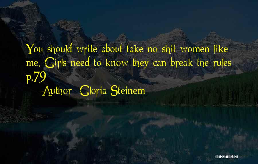 Gloria Steinem Quotes: You Should Write About Take No-shit Women Like Me. Girls Need To Know They Can Break The Rules P.79