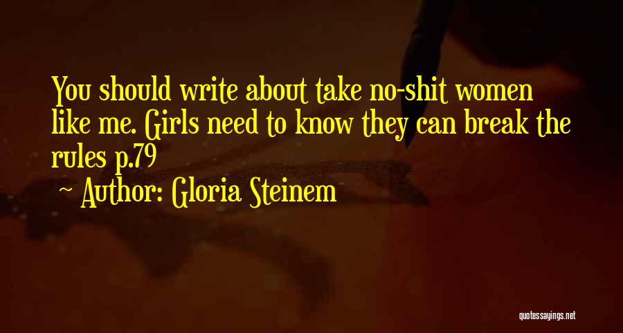 Gloria Steinem Quotes: You Should Write About Take No-shit Women Like Me. Girls Need To Know They Can Break The Rules P.79