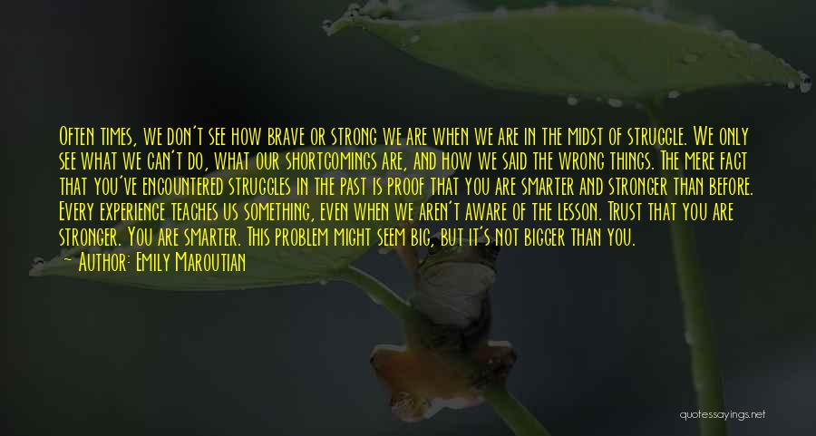 Emily Maroutian Quotes: Often Times, We Don't See How Brave Or Strong We Are When We Are In The Midst Of Struggle. We