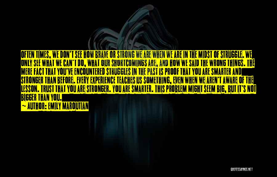 Emily Maroutian Quotes: Often Times, We Don't See How Brave Or Strong We Are When We Are In The Midst Of Struggle. We