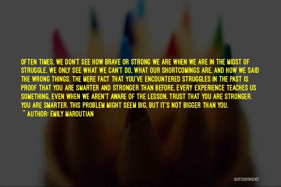 Emily Maroutian Quotes: Often Times, We Don't See How Brave Or Strong We Are When We Are In The Midst Of Struggle. We