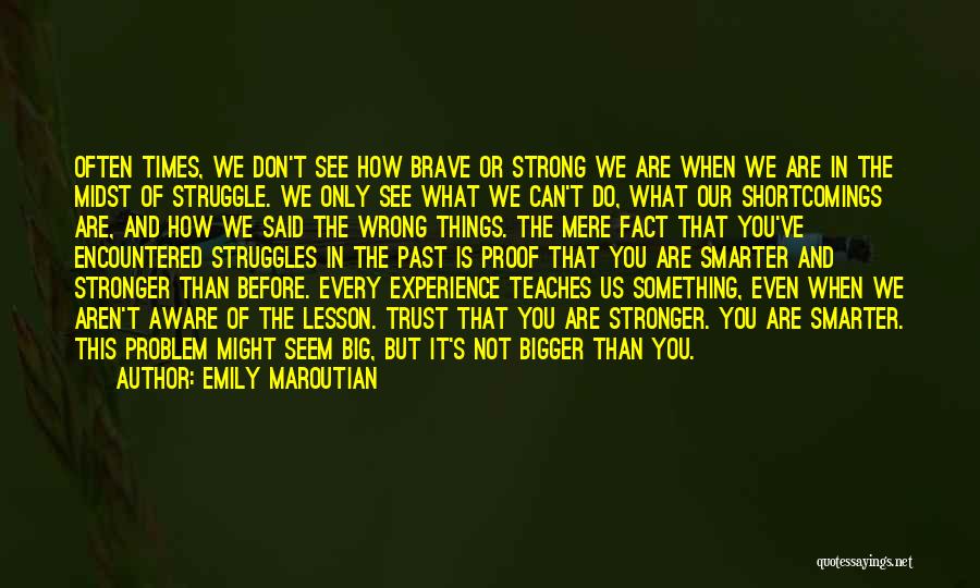 Emily Maroutian Quotes: Often Times, We Don't See How Brave Or Strong We Are When We Are In The Midst Of Struggle. We