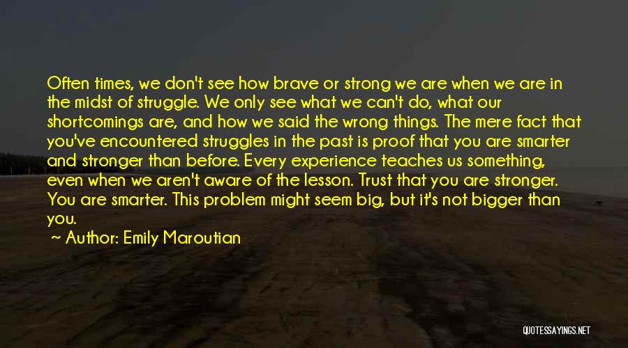 Emily Maroutian Quotes: Often Times, We Don't See How Brave Or Strong We Are When We Are In The Midst Of Struggle. We