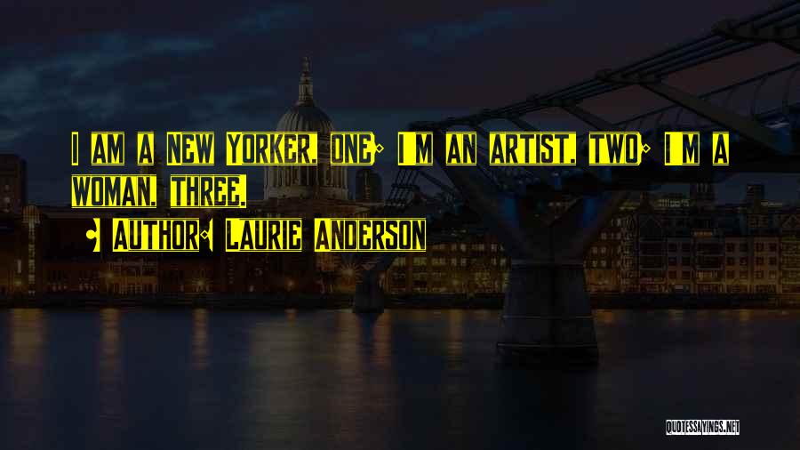 Laurie Anderson Quotes: I Am A New Yorker, One; I'm An Artist, Two; I'm A Woman, Three.