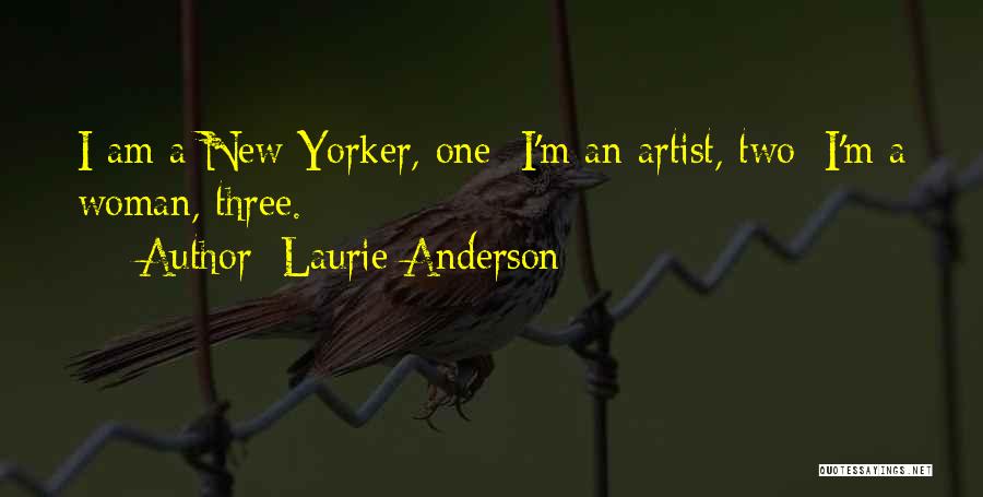 Laurie Anderson Quotes: I Am A New Yorker, One; I'm An Artist, Two; I'm A Woman, Three.