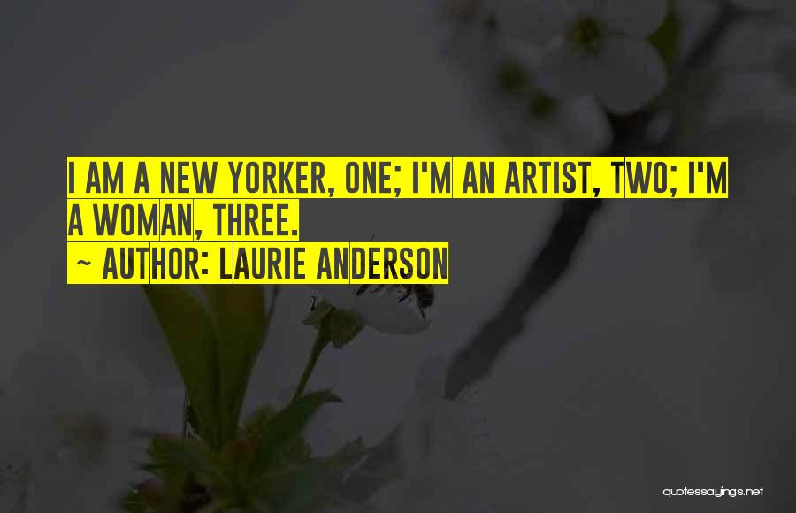 Laurie Anderson Quotes: I Am A New Yorker, One; I'm An Artist, Two; I'm A Woman, Three.