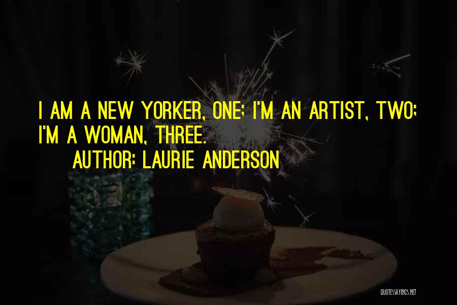 Laurie Anderson Quotes: I Am A New Yorker, One; I'm An Artist, Two; I'm A Woman, Three.