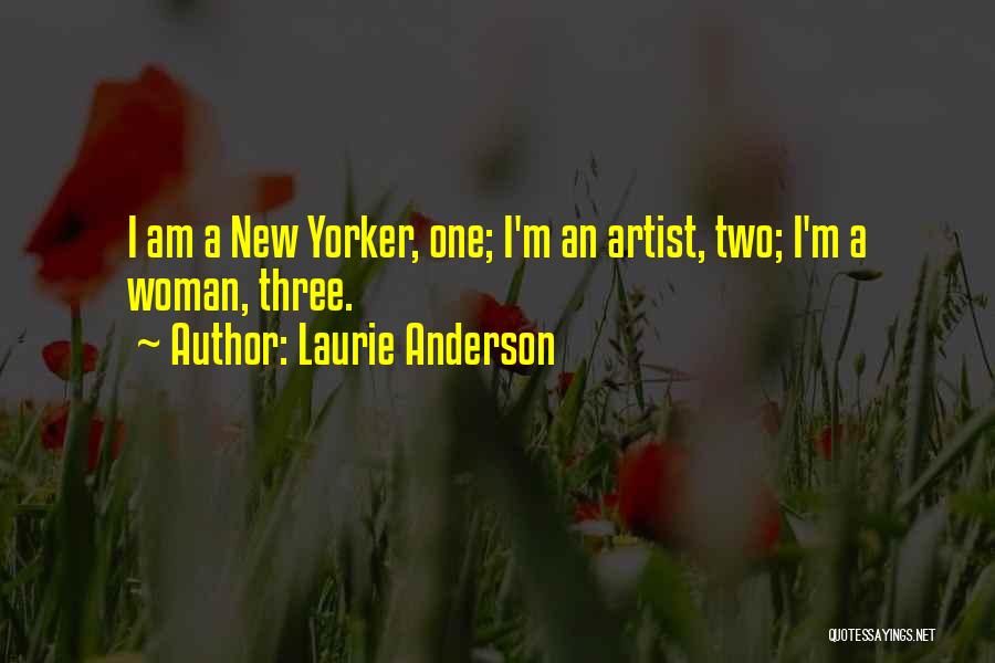 Laurie Anderson Quotes: I Am A New Yorker, One; I'm An Artist, Two; I'm A Woman, Three.