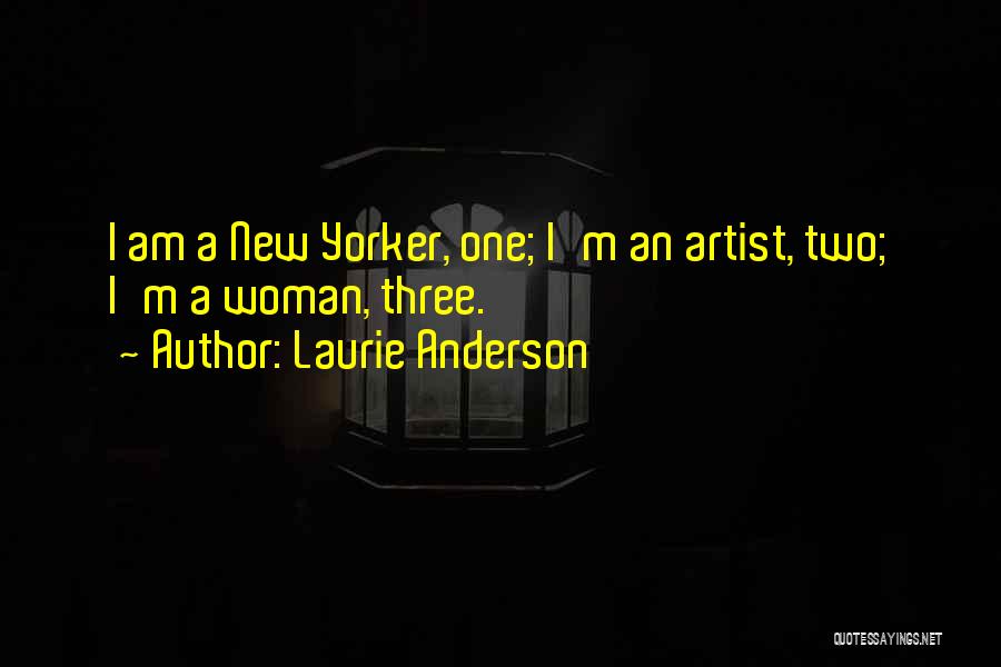 Laurie Anderson Quotes: I Am A New Yorker, One; I'm An Artist, Two; I'm A Woman, Three.