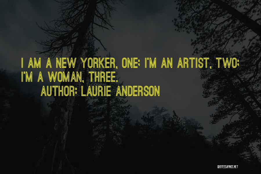 Laurie Anderson Quotes: I Am A New Yorker, One; I'm An Artist, Two; I'm A Woman, Three.