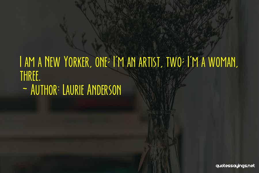 Laurie Anderson Quotes: I Am A New Yorker, One; I'm An Artist, Two; I'm A Woman, Three.