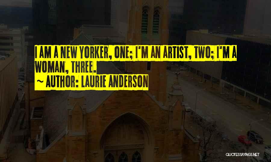 Laurie Anderson Quotes: I Am A New Yorker, One; I'm An Artist, Two; I'm A Woman, Three.