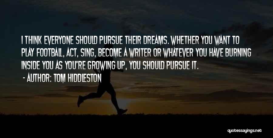 Tom Hiddleston Quotes: I Think Everyone Should Pursue Their Dreams. Whether You Want To Play Football, Act, Sing, Become A Writer Or Whatever