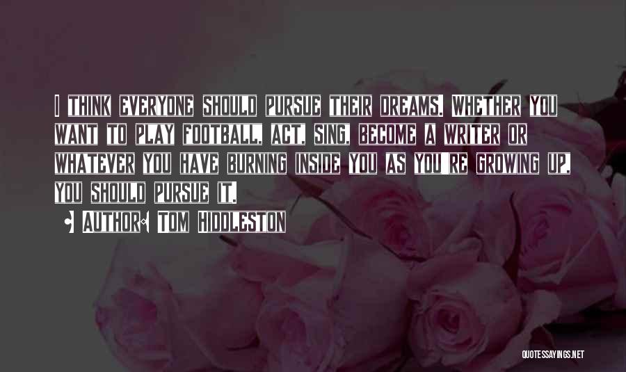 Tom Hiddleston Quotes: I Think Everyone Should Pursue Their Dreams. Whether You Want To Play Football, Act, Sing, Become A Writer Or Whatever