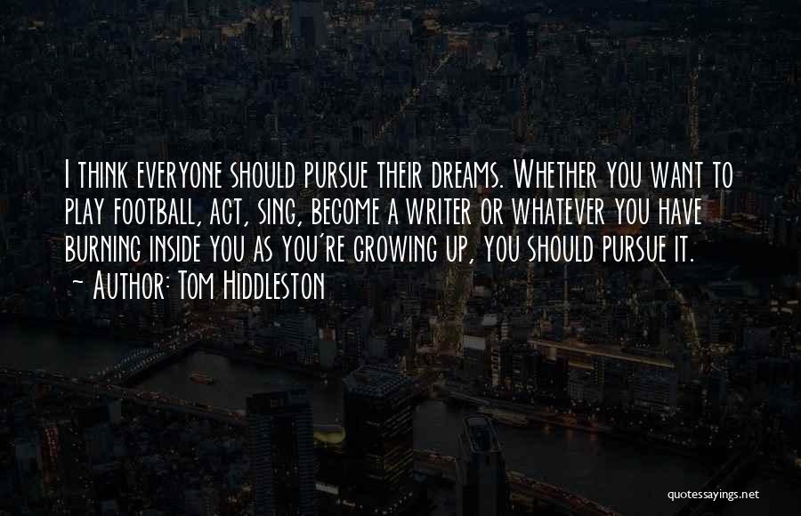 Tom Hiddleston Quotes: I Think Everyone Should Pursue Their Dreams. Whether You Want To Play Football, Act, Sing, Become A Writer Or Whatever