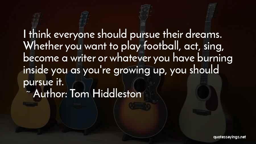 Tom Hiddleston Quotes: I Think Everyone Should Pursue Their Dreams. Whether You Want To Play Football, Act, Sing, Become A Writer Or Whatever