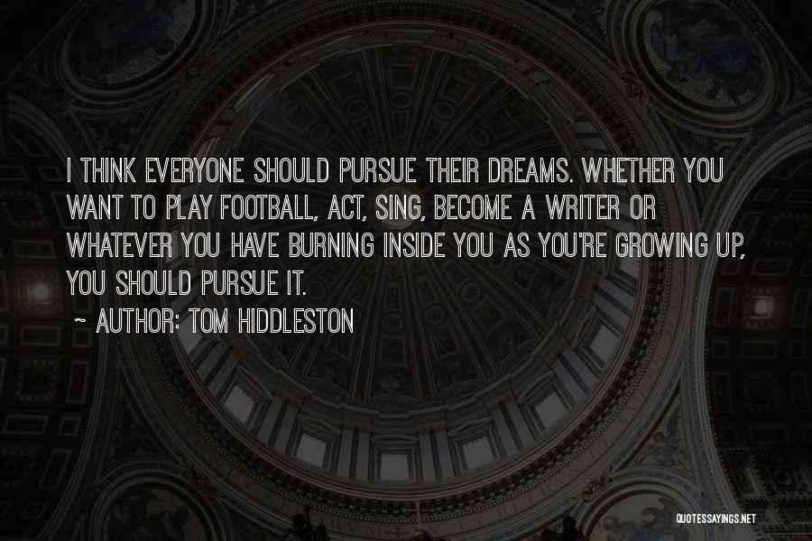 Tom Hiddleston Quotes: I Think Everyone Should Pursue Their Dreams. Whether You Want To Play Football, Act, Sing, Become A Writer Or Whatever