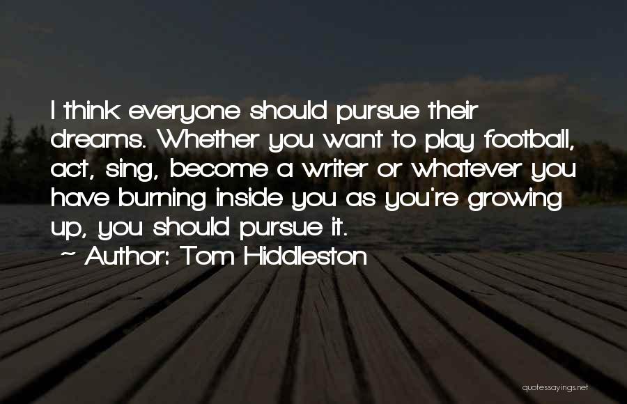 Tom Hiddleston Quotes: I Think Everyone Should Pursue Their Dreams. Whether You Want To Play Football, Act, Sing, Become A Writer Or Whatever