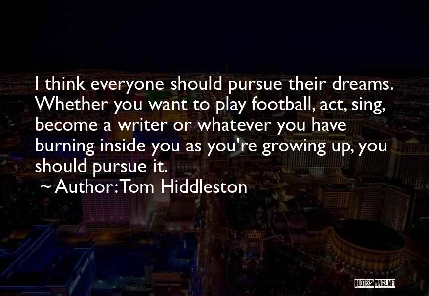 Tom Hiddleston Quotes: I Think Everyone Should Pursue Their Dreams. Whether You Want To Play Football, Act, Sing, Become A Writer Or Whatever