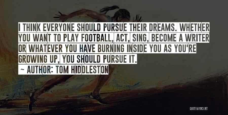 Tom Hiddleston Quotes: I Think Everyone Should Pursue Their Dreams. Whether You Want To Play Football, Act, Sing, Become A Writer Or Whatever