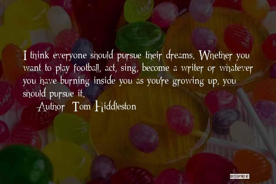 Tom Hiddleston Quotes: I Think Everyone Should Pursue Their Dreams. Whether You Want To Play Football, Act, Sing, Become A Writer Or Whatever
