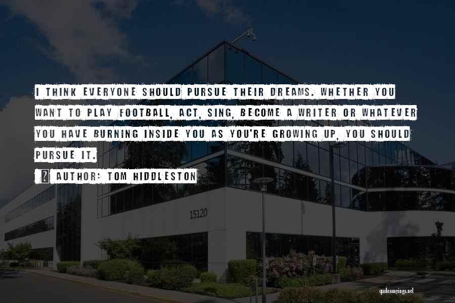 Tom Hiddleston Quotes: I Think Everyone Should Pursue Their Dreams. Whether You Want To Play Football, Act, Sing, Become A Writer Or Whatever