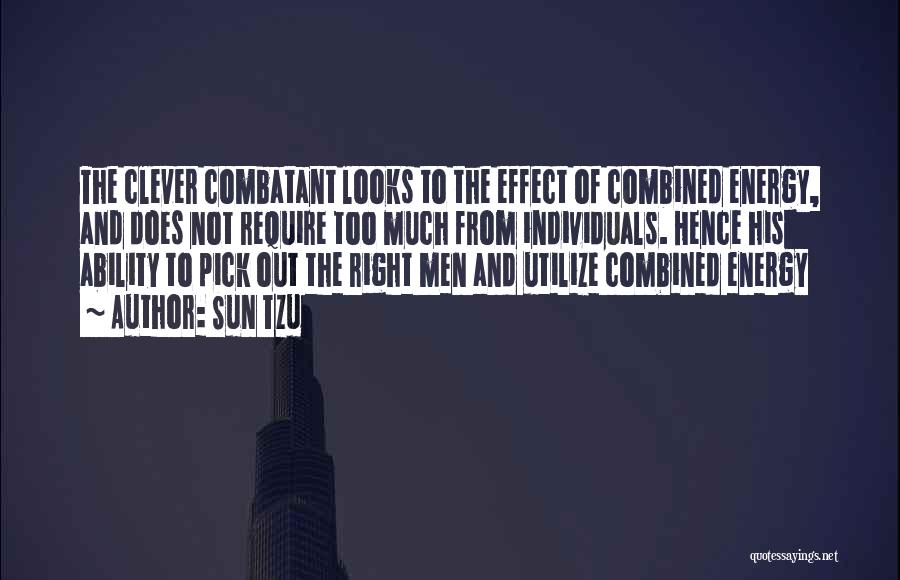 Sun Tzu Quotes: The Clever Combatant Looks To The Effect Of Combined Energy, And Does Not Require Too Much From Individuals. Hence His