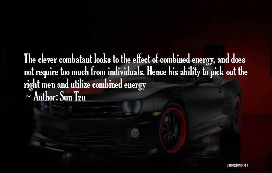 Sun Tzu Quotes: The Clever Combatant Looks To The Effect Of Combined Energy, And Does Not Require Too Much From Individuals. Hence His