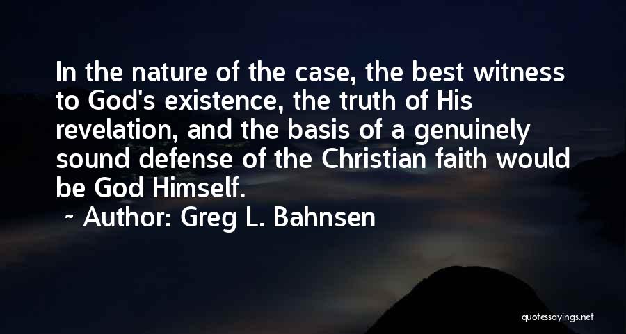 Greg L. Bahnsen Quotes: In The Nature Of The Case, The Best Witness To God's Existence, The Truth Of His Revelation, And The Basis