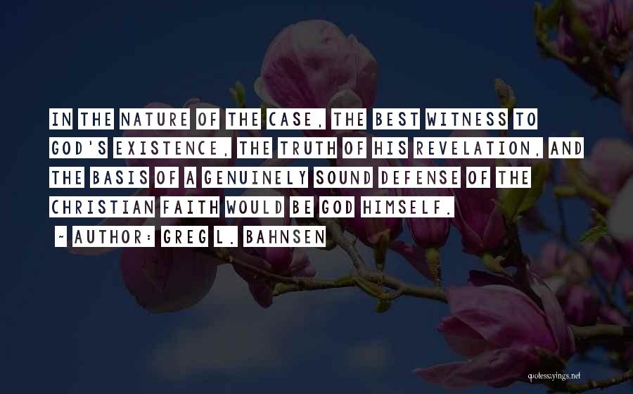 Greg L. Bahnsen Quotes: In The Nature Of The Case, The Best Witness To God's Existence, The Truth Of His Revelation, And The Basis