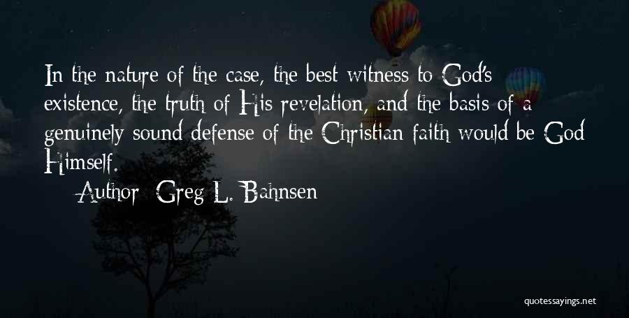 Greg L. Bahnsen Quotes: In The Nature Of The Case, The Best Witness To God's Existence, The Truth Of His Revelation, And The Basis