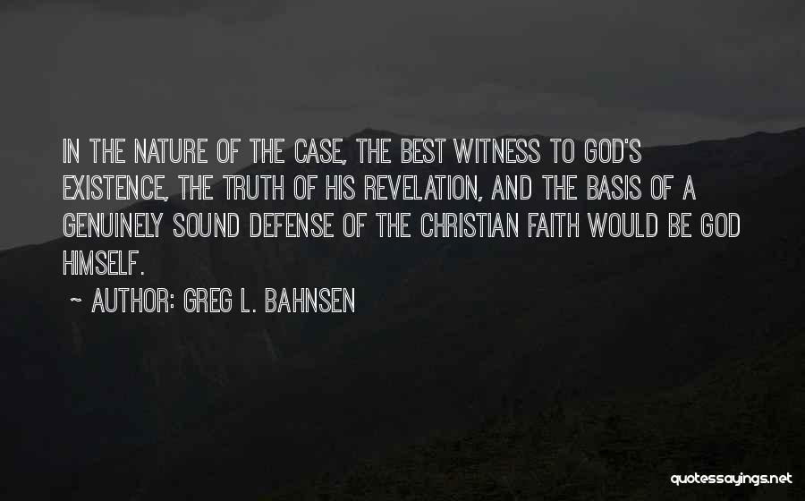 Greg L. Bahnsen Quotes: In The Nature Of The Case, The Best Witness To God's Existence, The Truth Of His Revelation, And The Basis