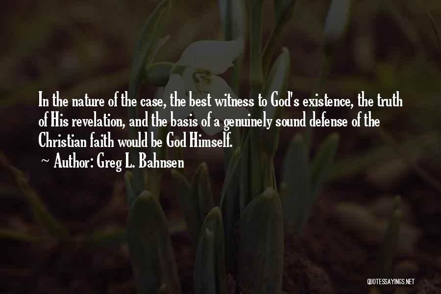 Greg L. Bahnsen Quotes: In The Nature Of The Case, The Best Witness To God's Existence, The Truth Of His Revelation, And The Basis