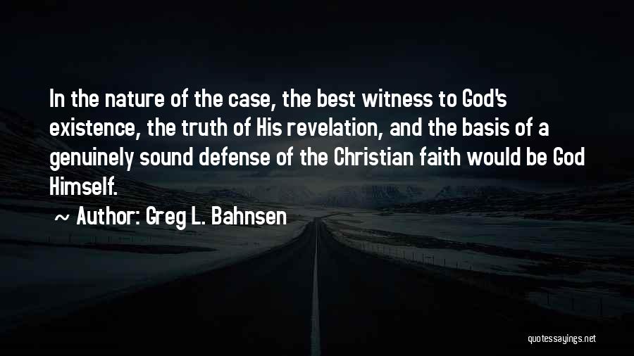 Greg L. Bahnsen Quotes: In The Nature Of The Case, The Best Witness To God's Existence, The Truth Of His Revelation, And The Basis