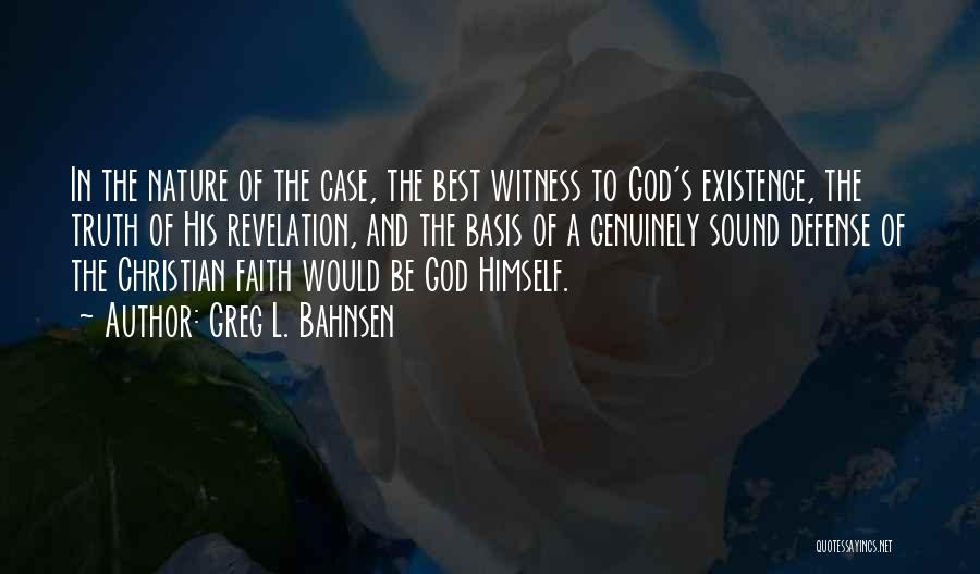 Greg L. Bahnsen Quotes: In The Nature Of The Case, The Best Witness To God's Existence, The Truth Of His Revelation, And The Basis