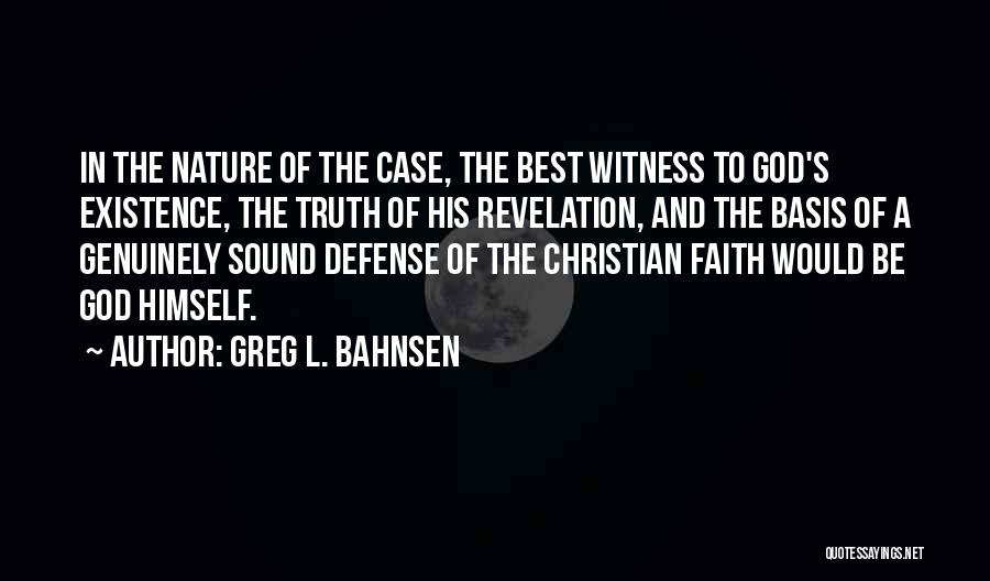 Greg L. Bahnsen Quotes: In The Nature Of The Case, The Best Witness To God's Existence, The Truth Of His Revelation, And The Basis