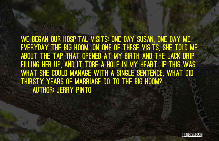 Jerry Pinto Quotes: We Began Our Hospital Visits: One Day Susan, One Day Me, Everyday The Big Hoom. On One Of These Visits,