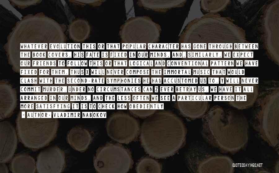 Vladimir Nabokov Quotes: Whatever Evolution This Or That Popular Character Has Gone Through Between The Book Covers, His Fate Is Fixed In Our