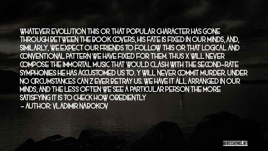 Vladimir Nabokov Quotes: Whatever Evolution This Or That Popular Character Has Gone Through Between The Book Covers, His Fate Is Fixed In Our