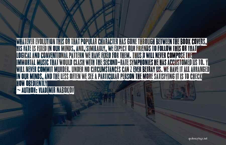 Vladimir Nabokov Quotes: Whatever Evolution This Or That Popular Character Has Gone Through Between The Book Covers, His Fate Is Fixed In Our