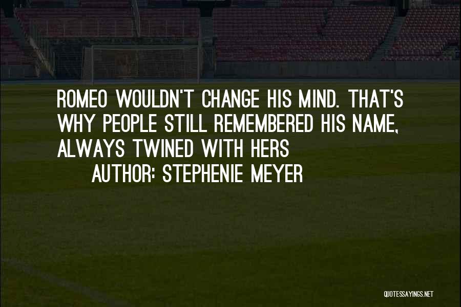 Stephenie Meyer Quotes: Romeo Wouldn't Change His Mind. That's Why People Still Remembered His Name, Always Twined With Hers