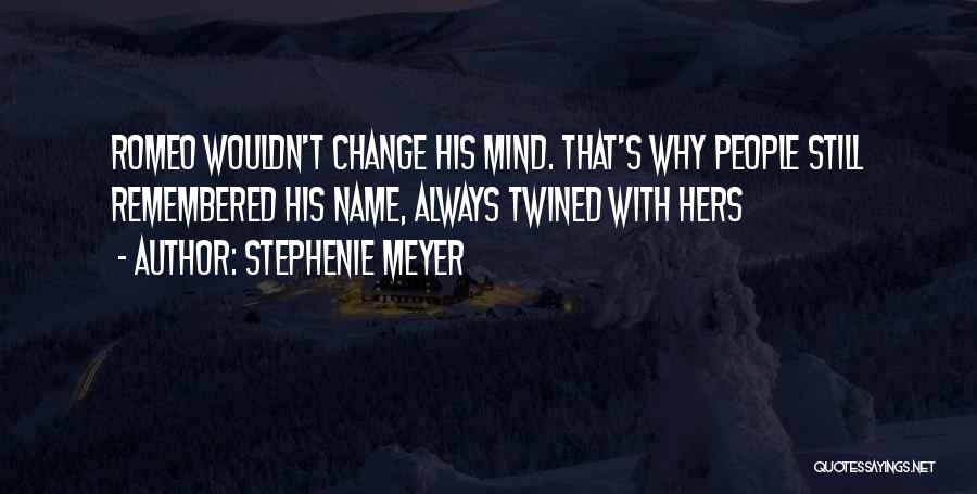 Stephenie Meyer Quotes: Romeo Wouldn't Change His Mind. That's Why People Still Remembered His Name, Always Twined With Hers