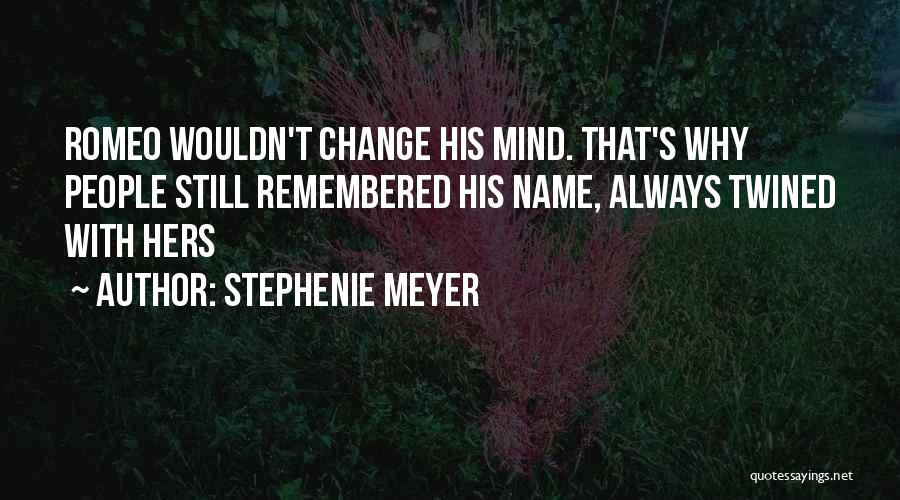 Stephenie Meyer Quotes: Romeo Wouldn't Change His Mind. That's Why People Still Remembered His Name, Always Twined With Hers