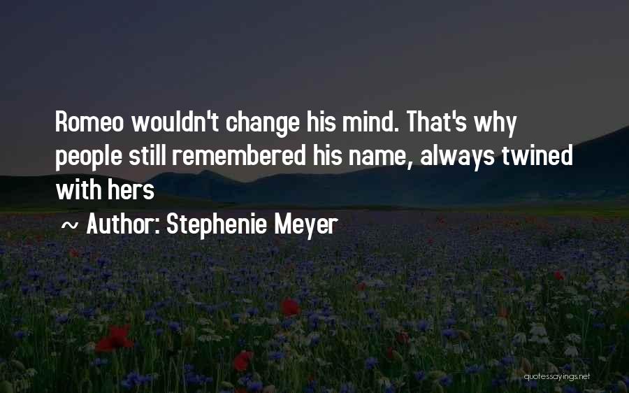 Stephenie Meyer Quotes: Romeo Wouldn't Change His Mind. That's Why People Still Remembered His Name, Always Twined With Hers