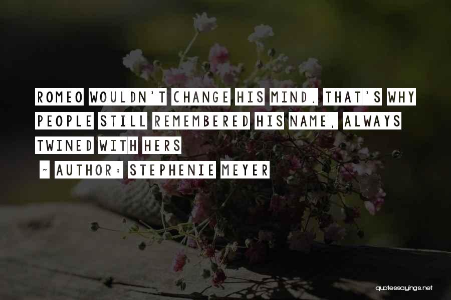 Stephenie Meyer Quotes: Romeo Wouldn't Change His Mind. That's Why People Still Remembered His Name, Always Twined With Hers