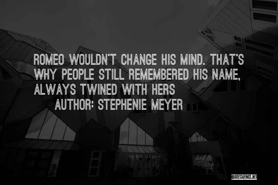 Stephenie Meyer Quotes: Romeo Wouldn't Change His Mind. That's Why People Still Remembered His Name, Always Twined With Hers