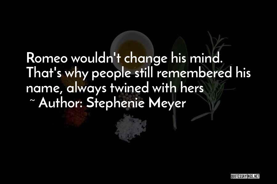Stephenie Meyer Quotes: Romeo Wouldn't Change His Mind. That's Why People Still Remembered His Name, Always Twined With Hers