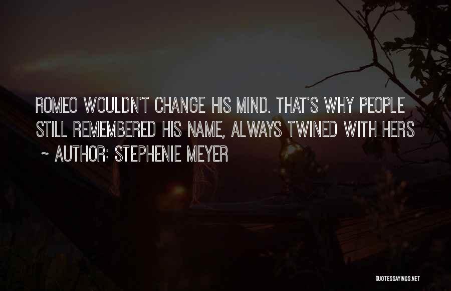 Stephenie Meyer Quotes: Romeo Wouldn't Change His Mind. That's Why People Still Remembered His Name, Always Twined With Hers
