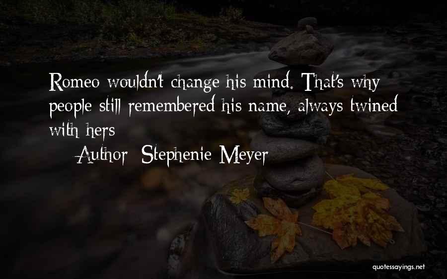 Stephenie Meyer Quotes: Romeo Wouldn't Change His Mind. That's Why People Still Remembered His Name, Always Twined With Hers