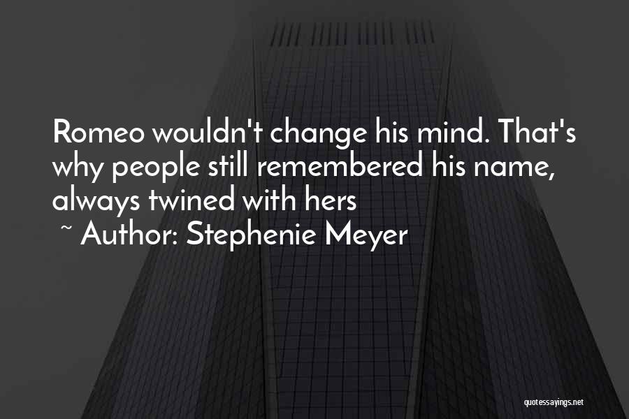 Stephenie Meyer Quotes: Romeo Wouldn't Change His Mind. That's Why People Still Remembered His Name, Always Twined With Hers